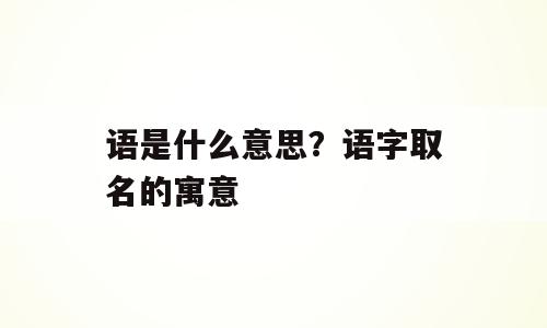 语是什么意思？语字取名的寓意