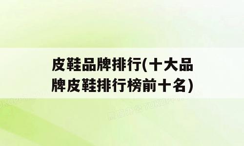 皮鞋品牌排行(十大品牌皮鞋排行榜前十名)