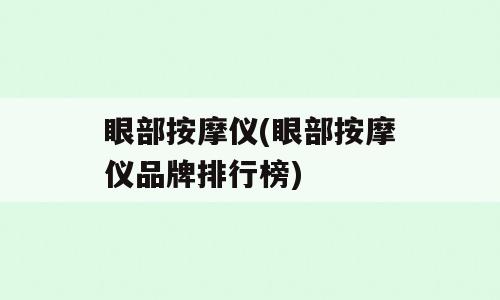 眼部按摩仪(眼部按摩仪品牌排行榜)