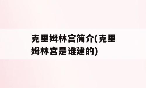 克里姆林宫简介(克里姆林宫是谁建的)
