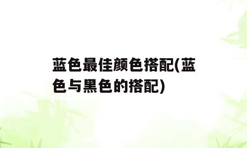 蓝色最佳颜色搭配(蓝色与黑色的搭配)