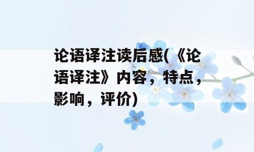 论语译注读后感(《论语译注》内容，特点，影响，评价)