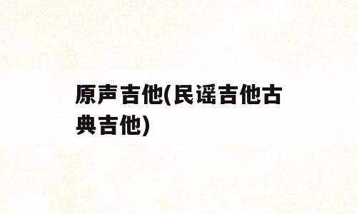 原声吉他(民谣吉他古典吉他)