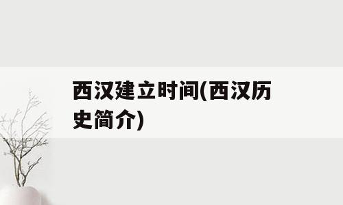 西汉建立时间(西汉历史简介)