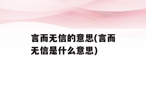言而无信的意思(言而无信是什么意思)