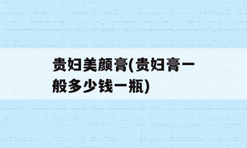 贵妇美颜膏(贵妇膏一般多少钱一瓶)