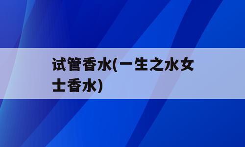 试管香水(一生之水女士香水)