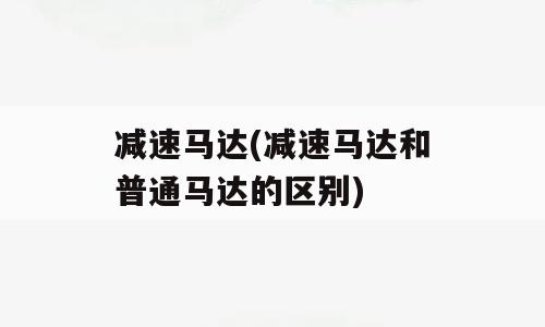 减速马达(减速马达和普通马达的区别)