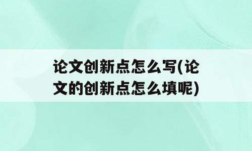 论文创新点怎么写(论文的创新点怎么填呢)