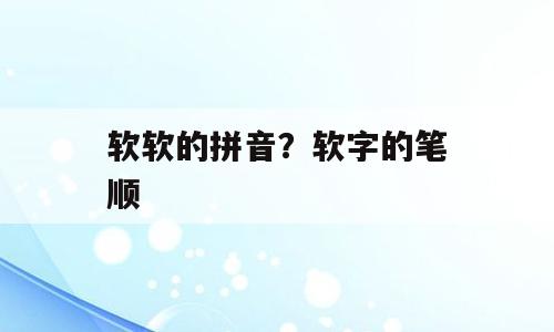 软软的拼音？软字的笔顺