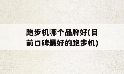 跑步机哪个品牌好(目前口碑最好的跑步机)