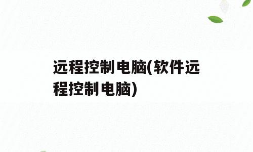 远程控制电脑(软件远程控制电脑)