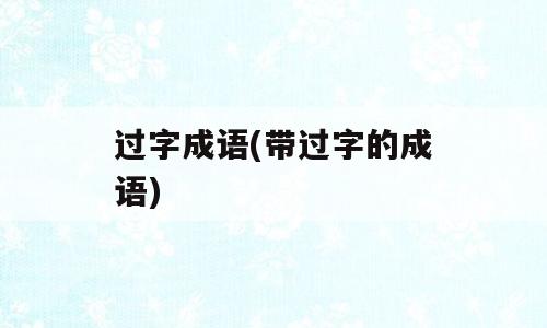 过字成语(带过字的成语)