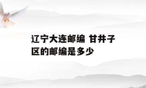 辽宁大连邮编 甘井子区的邮编是多少
