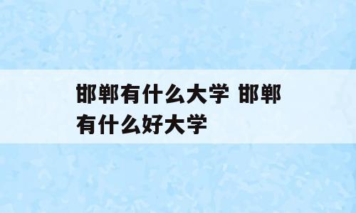 邯郸有什么大学 邯郸有什么好大学
