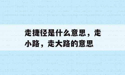 走捷径是什么意思，走小路，走大路的意思