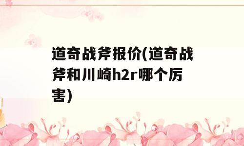 道奇战斧报价(道奇战斧和川崎h2r哪个厉害)