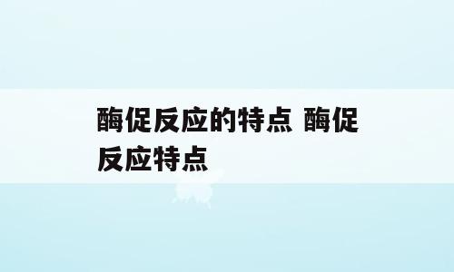 酶促反应的特点 酶促反应特点