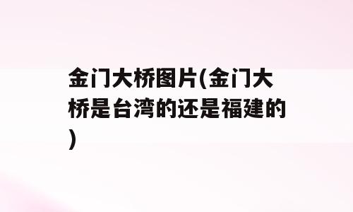 金门大桥图片(金门大桥是台湾的还是福建的)