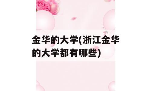 金华的大学(浙江金华的大学都有哪些)