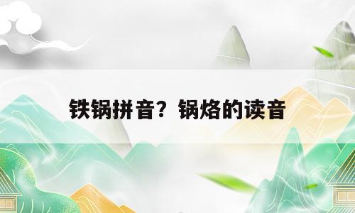 铁锅拼音？锅烙的读音