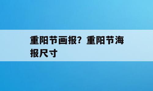 重阳节画报？重阳节海报尺寸