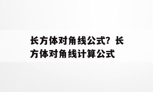 长方体对角线公式？长方体对角线计算公式