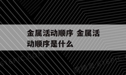 金属活动顺序 金属活动顺序是什么