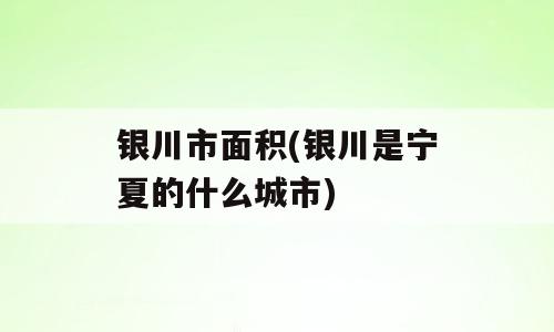 银川市面积(银川是宁夏的什么城市)