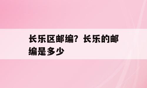 长乐区邮编？长乐的邮编是多少