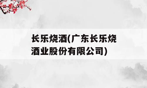 长乐烧酒(广东长乐烧酒业股份有限公司)