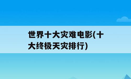 世界十大灾难电影(十大终极天灾排行)