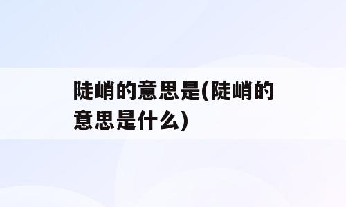 陡峭的意思是(陡峭的意思是什么)