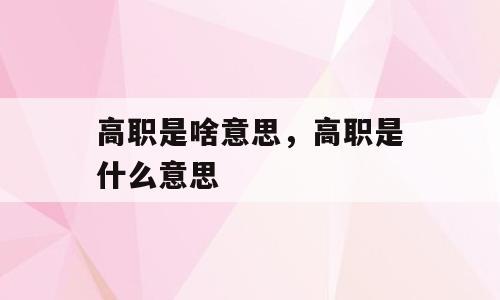高职是啥意思，高职是什么意思