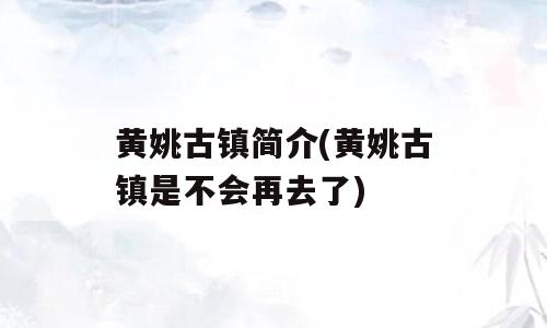 黄姚古镇简介(黄姚古镇是不会再去了)