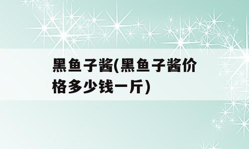 黑鱼子酱(黑鱼子酱价格多少钱一斤)