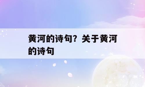 黄河的诗句？关于黄河的诗句