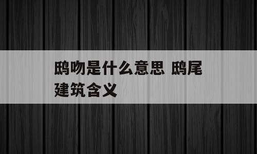 鸱吻是什么意思 鸱尾建筑含义