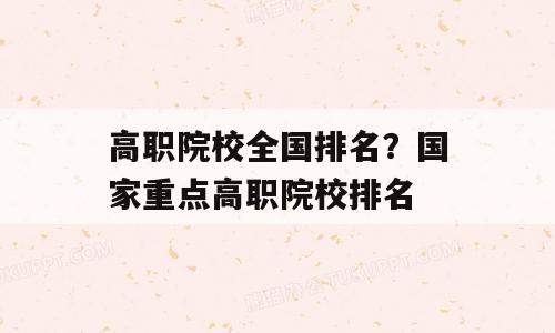 高职院校全国排名？国家重点高职院校排名