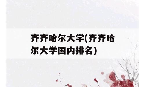 齐齐哈尔大学(齐齐哈尔大学国内排名)
