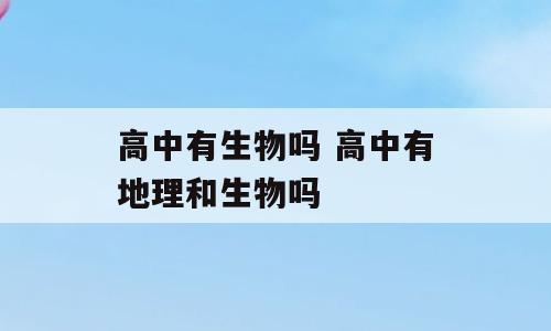 高中有生物吗 高中有地理和生物吗