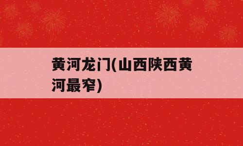 黄河龙门(山西陕西黄河最窄)