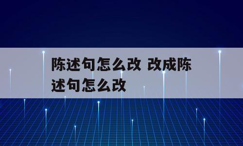陈述句怎么改 改成陈述句怎么改