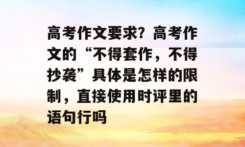 高考作文要求？高考作文的“不得套作，不得抄袭”具体是怎样的限制，直接使用时评里的语句行吗