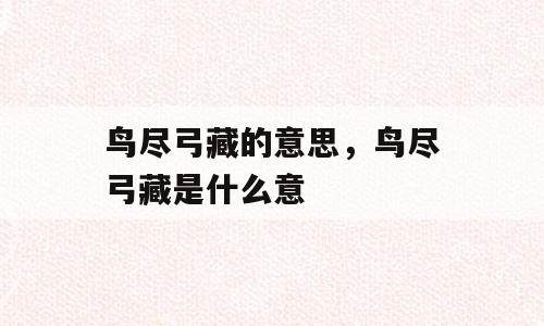 鸟尽弓藏的意思，鸟尽弓藏是什么意
