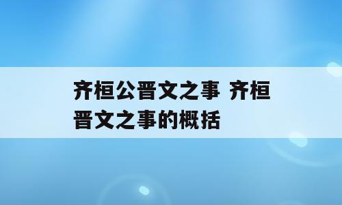 齐桓公晋文之事 齐桓晋文之事的概括