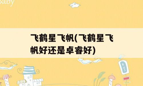 飞鹤星飞帆(飞鹤星飞帆好还是卓睿好)