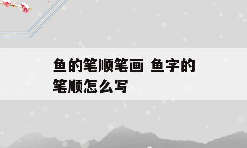 鱼的笔顺笔画 鱼字的笔顺怎么写