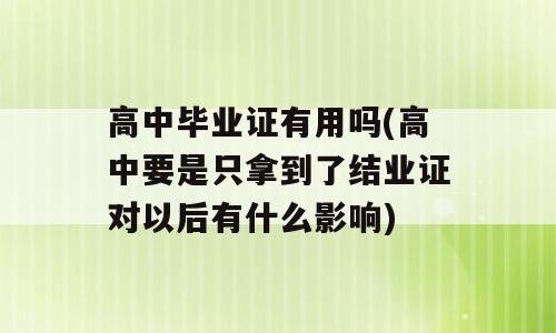 高中毕业证有用吗(高中要是只拿到了结业证对以后有什么影响)