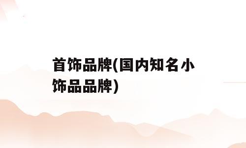 首饰品牌(国内知名小饰品品牌)